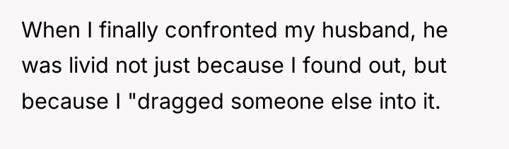 When I finally confronted my husband, he was livid not...