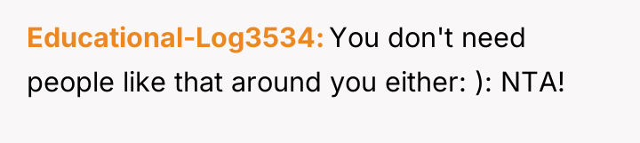 Educational-Log3534 You don't need people like that around you either:...