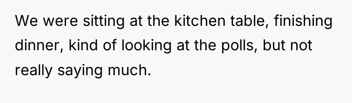 We were sitting at the kitchen table, finishing dinner, kind...