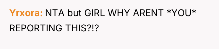 Yrxora NTA but GIRL WHY ARENT *YOU* REPORTING THIS?!?