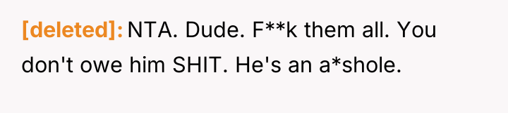 [deleted] NTA. Dude. F**k them all. You don't owe him...