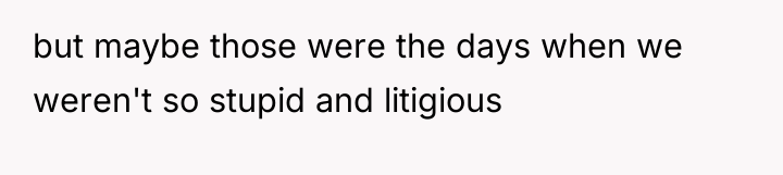 but maybe those were the days when we weren't so...