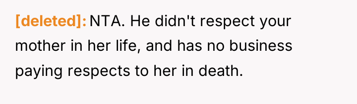 [deleted] NTA. He didn't respect your mother in her life,...