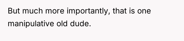 But much more importantly, that is one manipulative old dude.