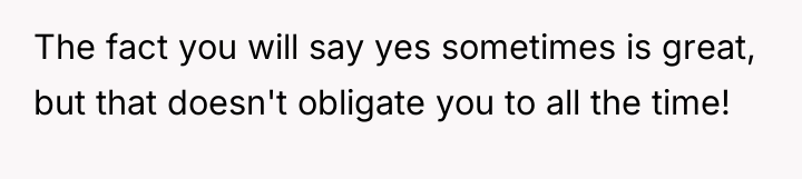 The fact you will say yes sometimes is great, but...
