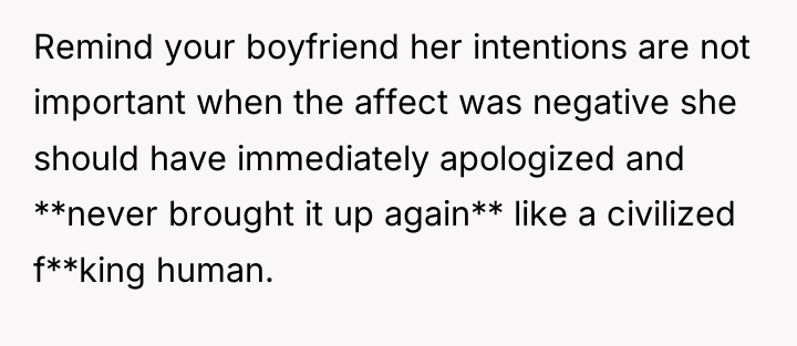 Remind your boyfriend her intentions are not important when the...