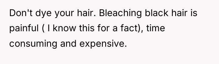 Don't dye your hair. Bleaching black hair is painful (...