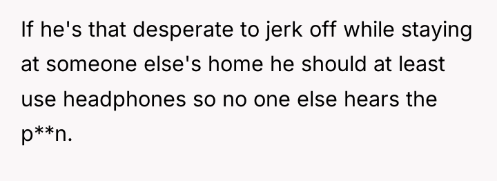 If he's that desperate to jerk off while staying at...