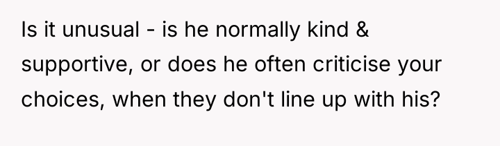 Is it unusual - is he normally kind & supportive,...