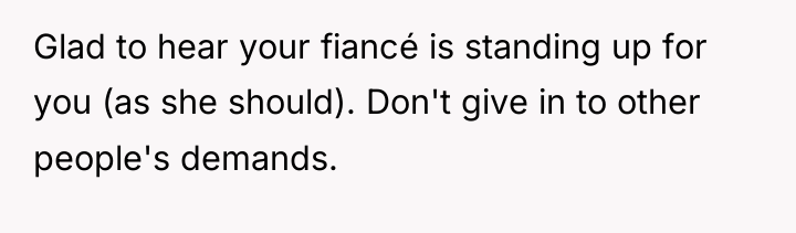 Glad to hear your fiancé is standing up for you...