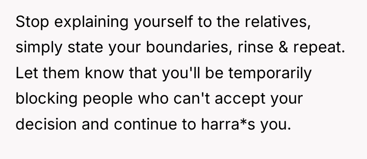Stop explaining yourself to the relatives, simply state your boundaries,...