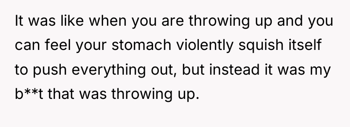 It was like when you are throwing up and you...