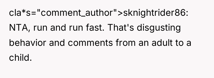 cla*s="comment_author">sknightrider86: NTA, run and run fast. That's disgusting behavior and...