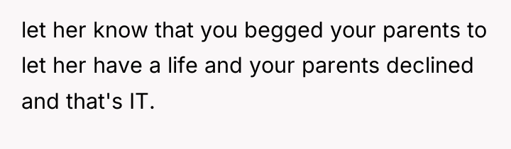 let her know that you begged your parents to let...