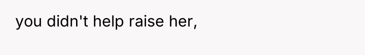 you didn't help raise her,