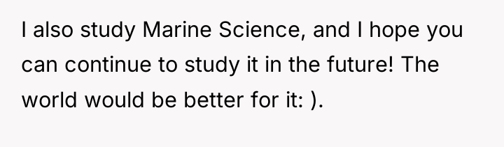 I also study Marine Science, and I hope you can...