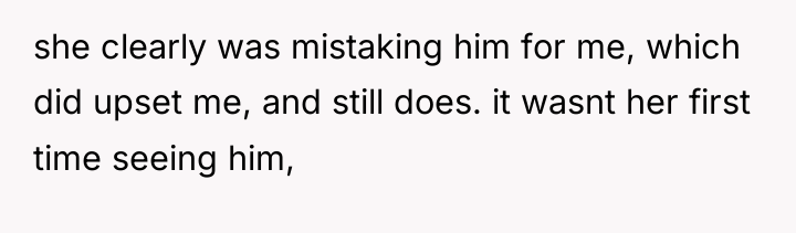 she clearly was mistaking him for me, which did upset...