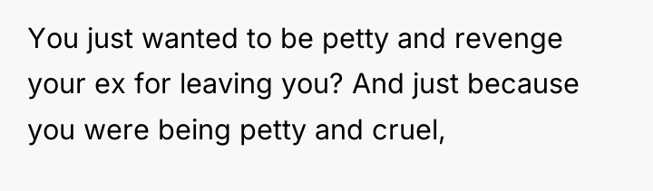 You just wanted to be petty and revenge your ex...