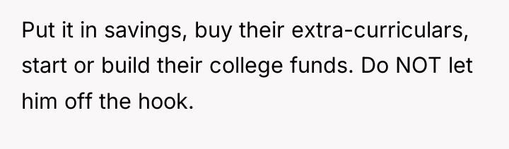 Put it in savings, buy their extra-curriculars, start or build...