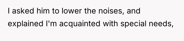I asked him to lower the noises, and explained I'm...