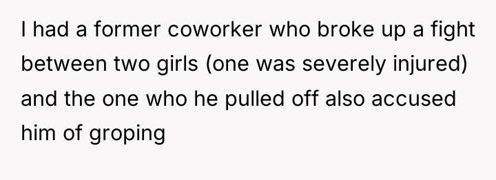 I had a former coworker who broke up a fight...