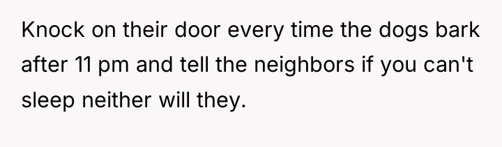 Knock on their door every time the dogs bark after...