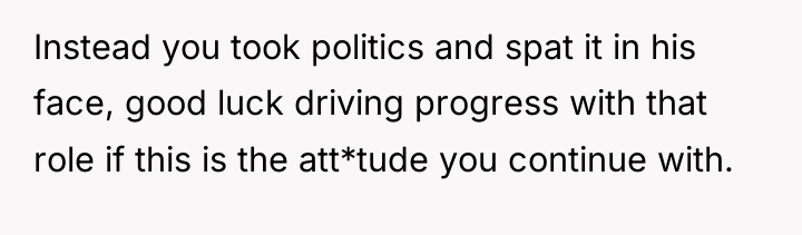 Instead you took politics and spat it in his face,...