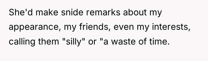 She'd make snide remarks about my appearance, my friends, even...