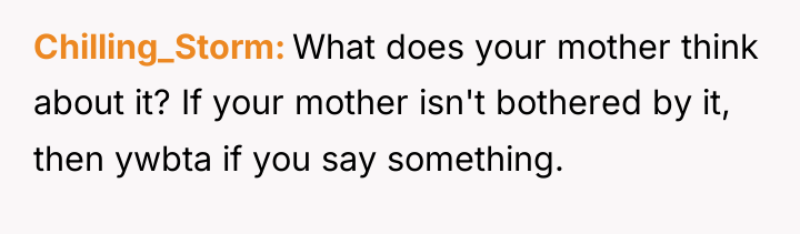 Chilling_Storm What does your mother think about it? If your...
