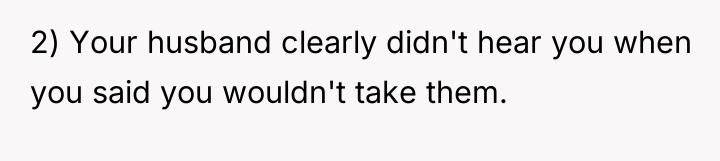 2) Your husband clearly didn't hear you when you said...