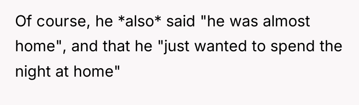 Of course, he *also* said "he was almost home", and...