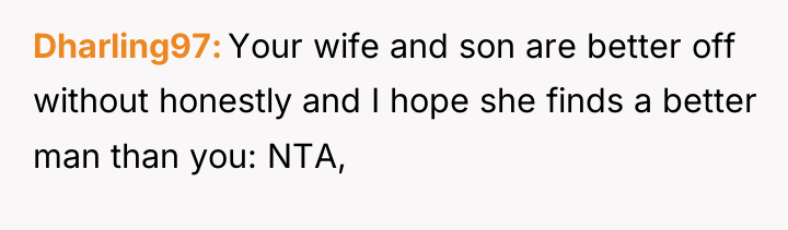 Dharling97 Your wife and son are better off without honestly...