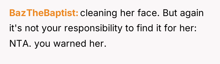 BazTheBaptist cleaning her face. But again it's not your responsibility...