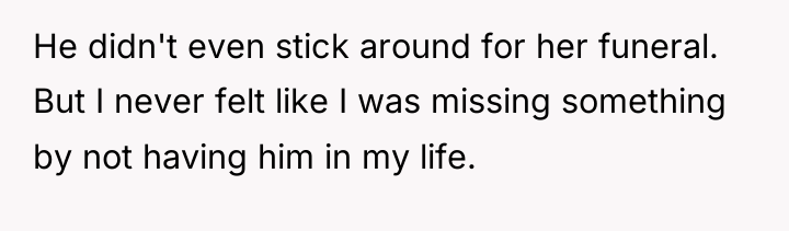 He didn't even stick around for her funeral. But I...