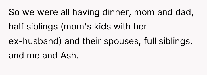 So we were all having dinner, mom and dad, half...