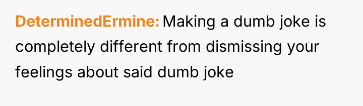 DeterminedErmine Making a dumb joke is completely different from dismissing...