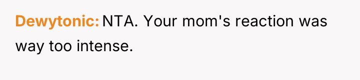 Dewytonic NTA. Your mom's reaction was way too intense.