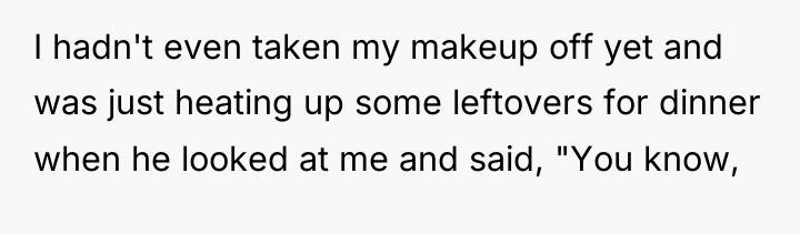 I hadn't even taken my makeup off yet and was...