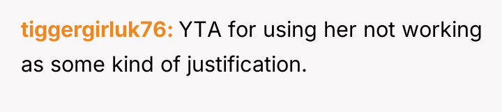 tiggergirluk76 YTA for using her not working as some kind...
