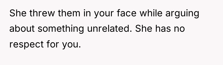 She threw them in your face while arguing about something...