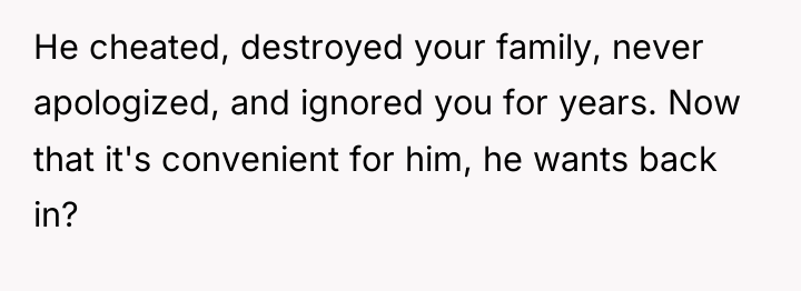 He cheated, destroyed your family, never apologized, and ignored you...