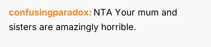 confusingparadox NTA Your mum and sisters are amazingly horrible.