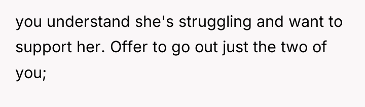 you understand she's struggling and want to support her. Offer...