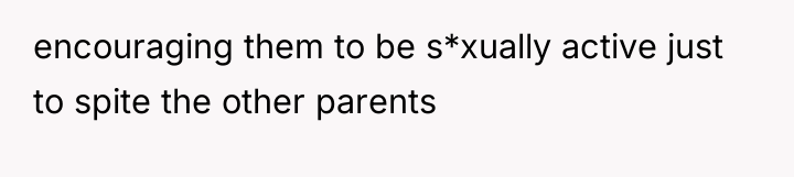 encouraging them to be s*xually active just to spite the...