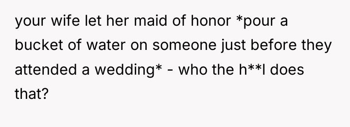 your wife let her maid of honor *pour a bucket...