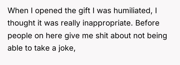 When I opened the gift I was humiliated, I thought...