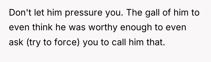 Don't let him pressure you. The gall of him to...