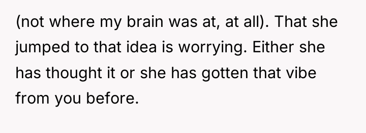 (not where my brain was at, at all). That she...