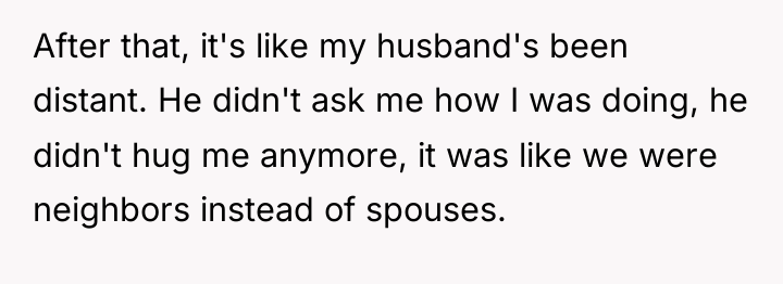 After that, it's like my husband's been distant. He didn't...