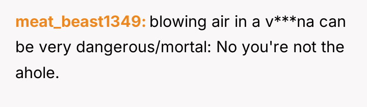 meat_beast1349 blowing air in a v***na can be very dangerous/mortal:...